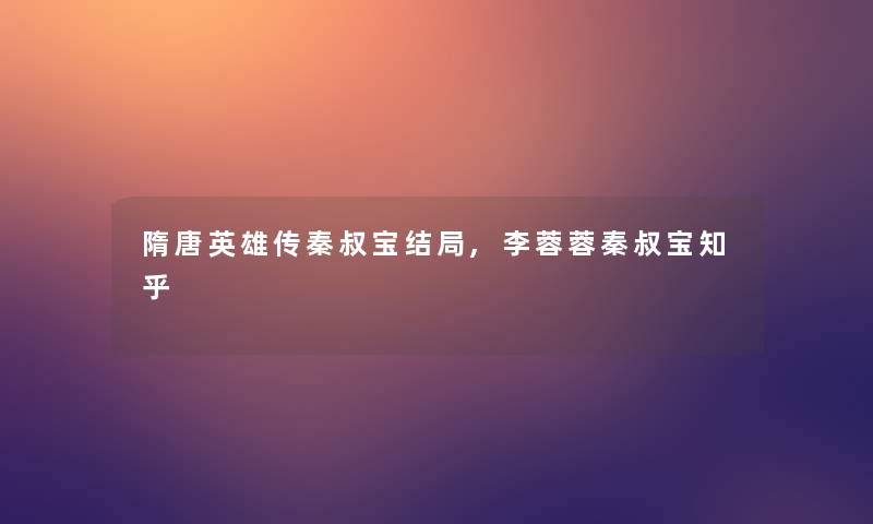 隋唐英雄传秦叔宝结局,李蓉蓉秦叔宝知乎