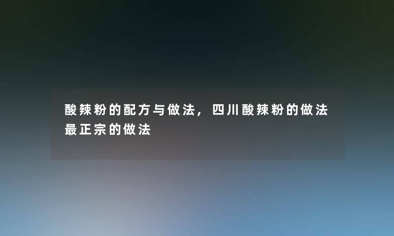 酸辣粉的配方与做法,四川酸辣粉的做法正宗的做法