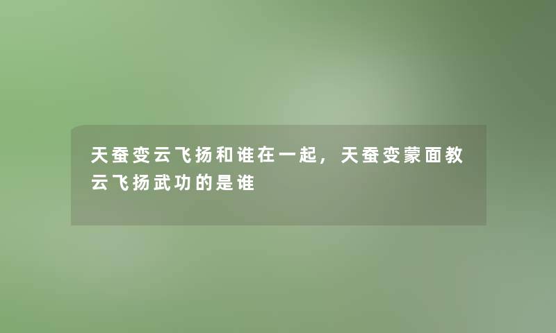 天蚕变云飞扬和谁在一起,天蚕变蒙面教云飞扬武功的是谁