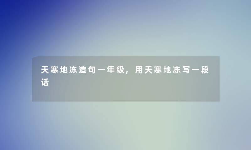 天寒地冻造句一年级,用天寒地冻写一段话