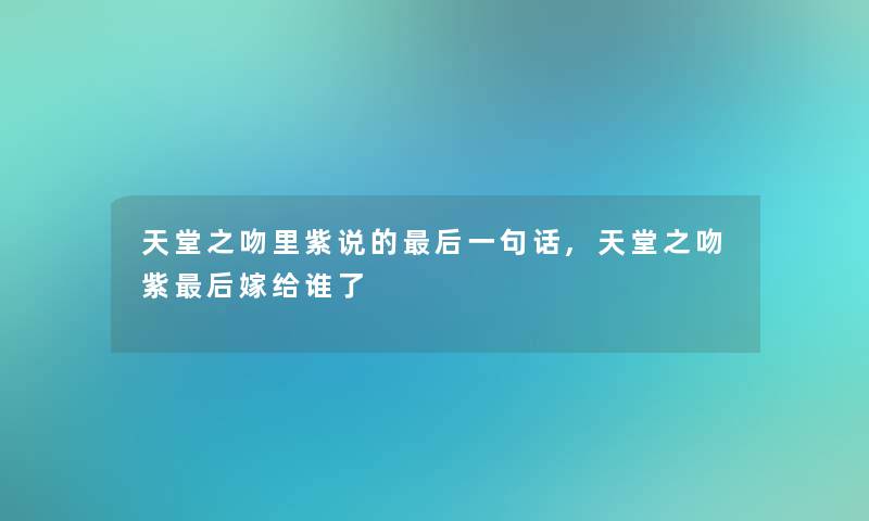 天堂之吻里紫说的这里要说一句话,天堂之吻紫这里要说嫁给谁了