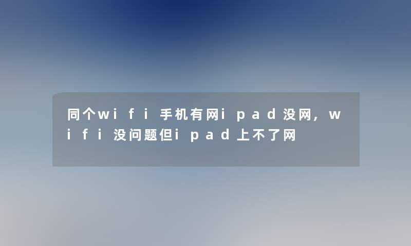 同个wifi手机有网ipad没网,wifi没问题但ipad上不了网