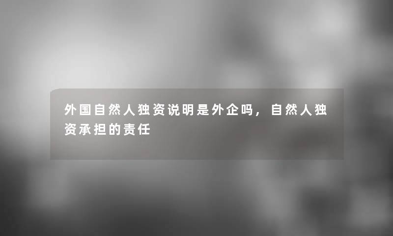 外国自然人独资说明是外企吗,自然人独资承担的责任