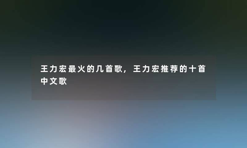 王力宏火的几首歌,王力宏推荐的十首中文歌