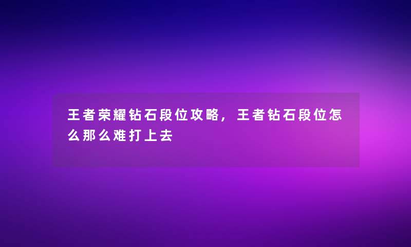 王者荣耀钻石段位攻略,王者钻石段位怎么那么难打上去