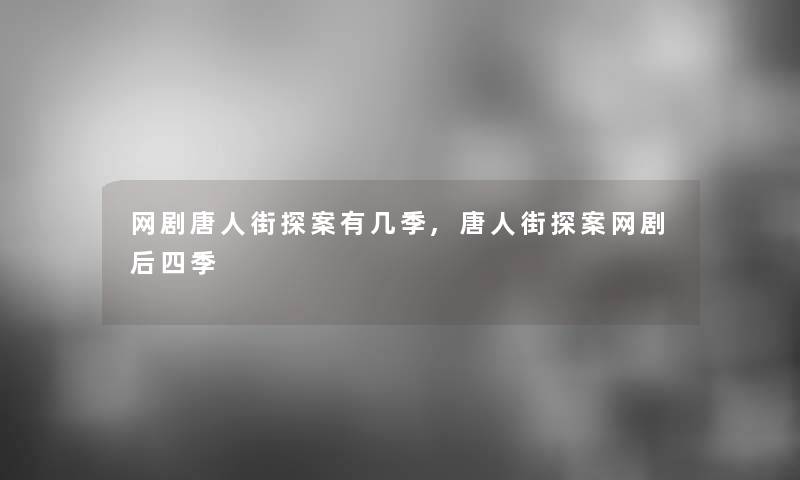 网剧唐人街探案有几季,唐人街探案网剧后四季