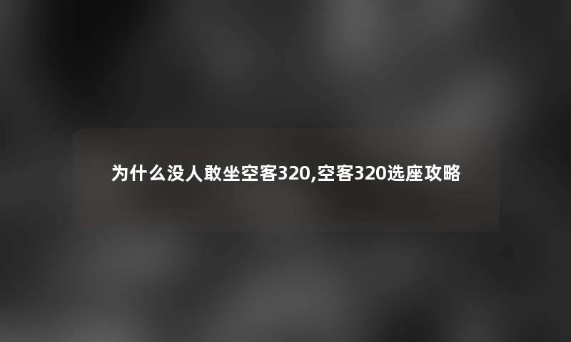 为什么没人敢坐空客320,空客320选座攻略