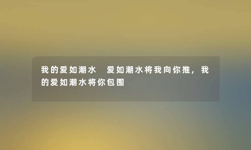 我的爱如潮水 爱如潮水将我向你推,我的爱如潮水将你包围