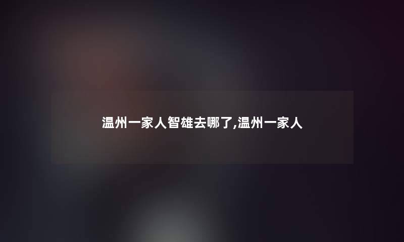 温州一家人智雄去哪了,温州一家人