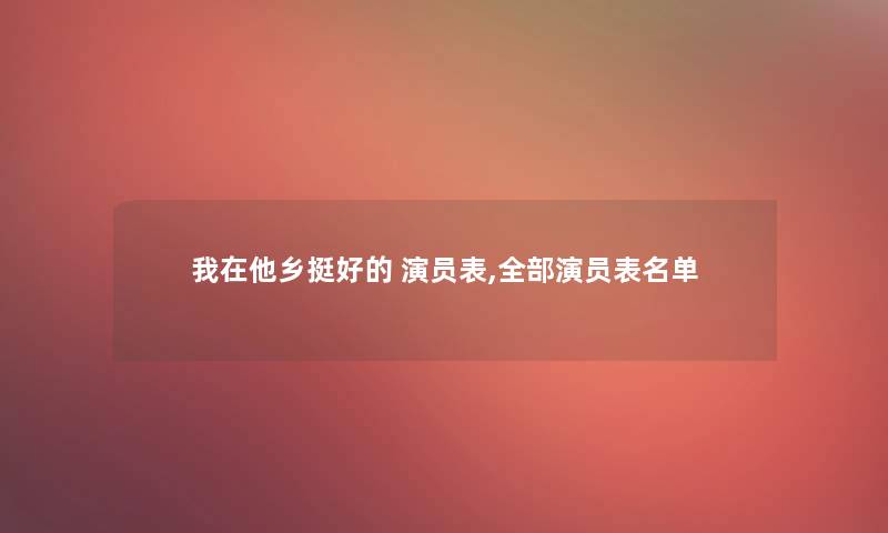 我在他乡挺好的 演员表,整理的演员表名单