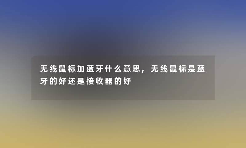 无线鼠标加蓝牙什么意思,无线鼠标是蓝牙的好还是接收器的好