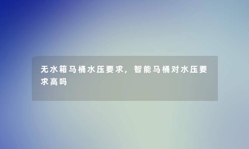 无水箱马桶水压要求,智能马桶对水压要求高吗