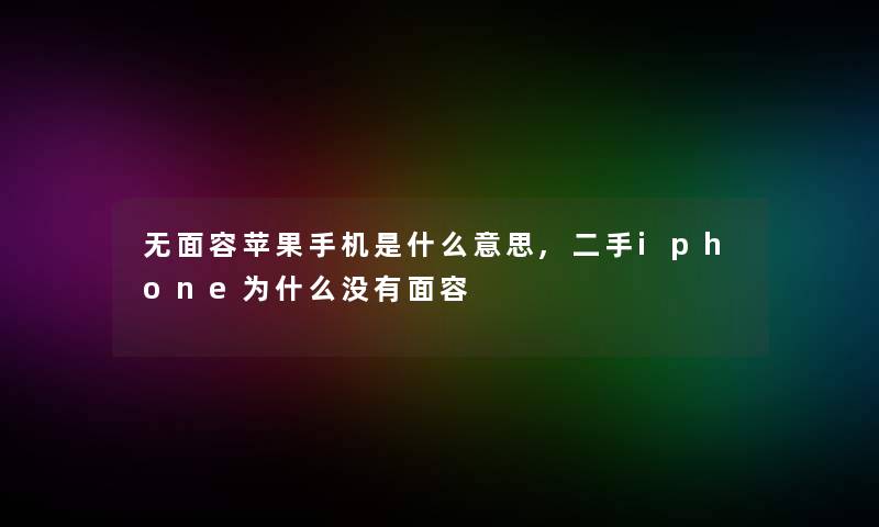 无面容苹果手机是什么意思,二手iphone为什么没有面容