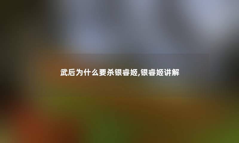 武后为什么要杀银睿姬,银睿姬讲解