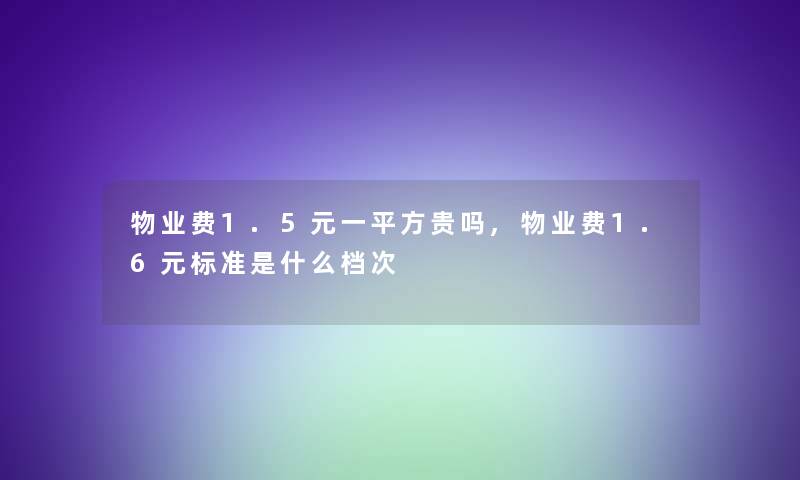 物业费1.5元一平方贵吗,物业费1.6元标准是什么档次