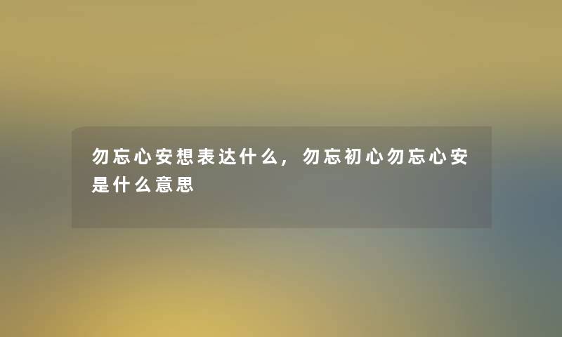 勿忘心安想表达什么,勿忘初心勿忘心安是什么意思