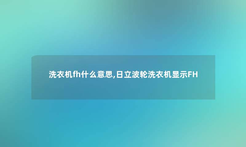 洗衣机fh什么意思,日立波轮洗衣机显示FH