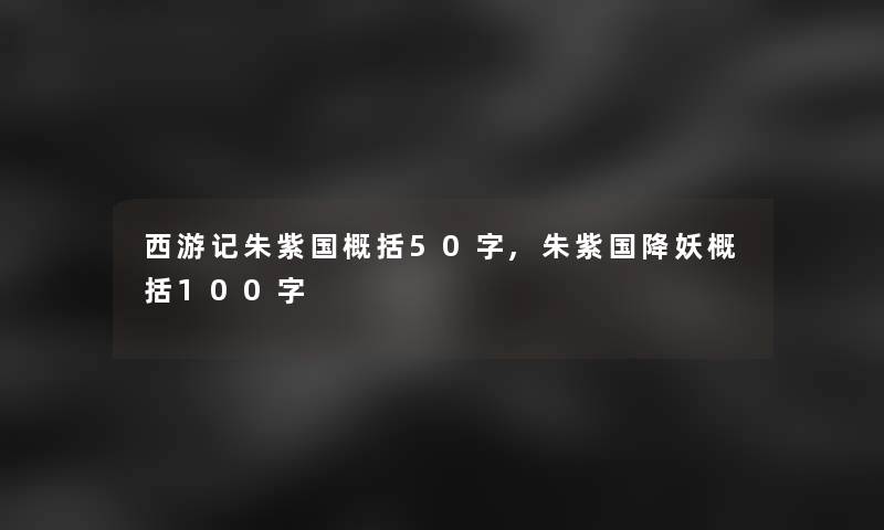 西游记朱紫国概括50字,朱紫国降妖概括100字