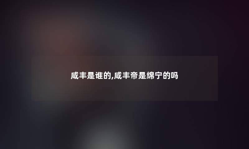 咸丰是谁的,咸丰帝是绵宁的吗