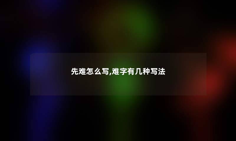 先难怎么写,难字有几种写法