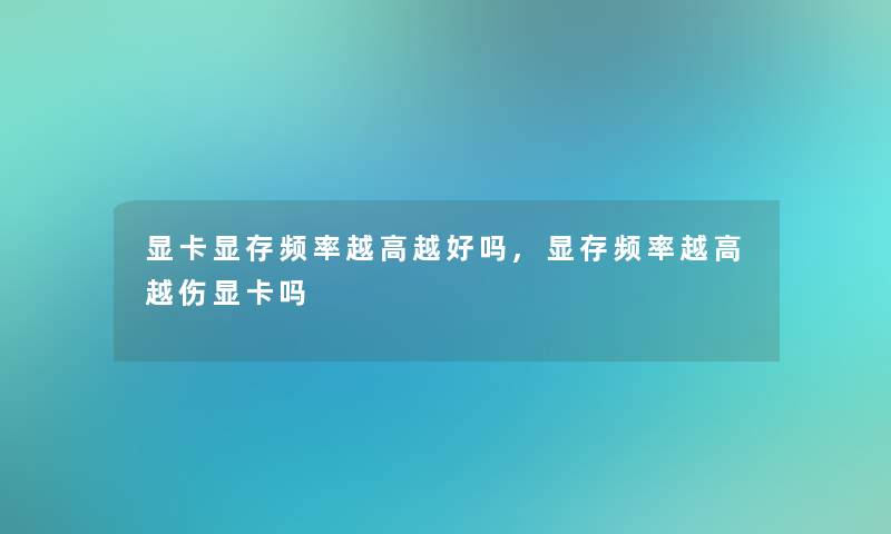 显卡显存频率越高越好吗,显存频率越高越伤显卡吗