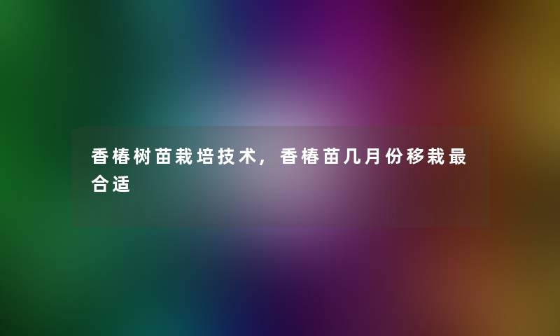 香椿树苗栽培技术,香椿苗几月份移栽合适