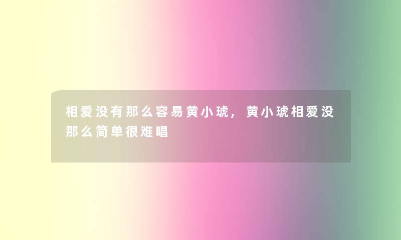 相爱没有那么容易黄小琥,黄小琥相爱没那么简单很难唱