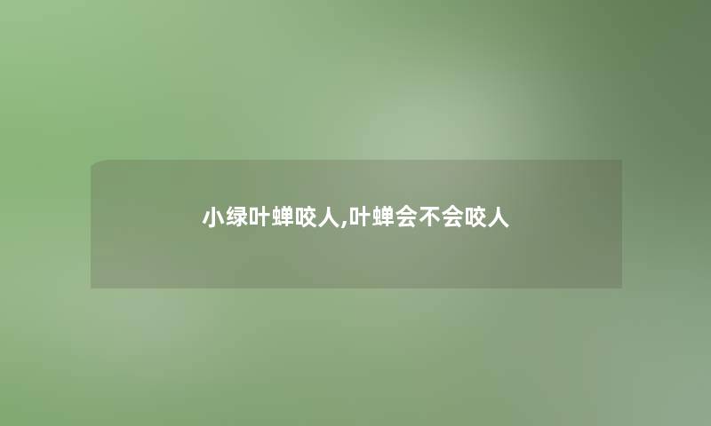 小绿叶蝉咬人,叶蝉会不会咬人