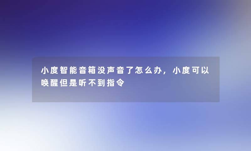 小度智能音箱没声音了怎么办,小度可以唤醒但是听不到指令