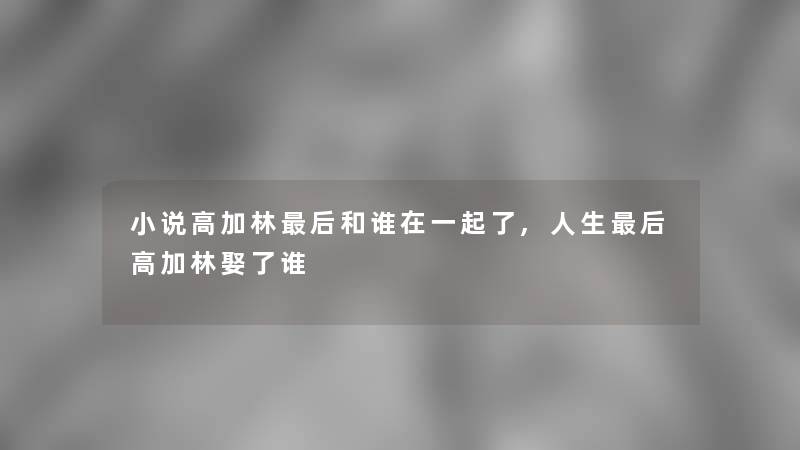 小说高加林后和谁在一起了,人生后高加林娶了谁