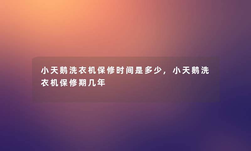 小天鹅洗衣机保修时间是多少,小天鹅洗衣机保修期几年