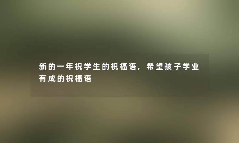 新的一年祝学生的祝福语,希望孩子学业有成的祝福语