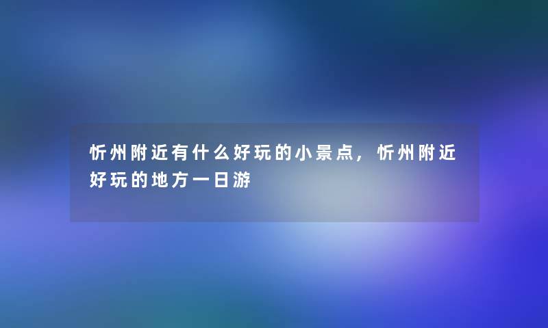 忻州附近有什么好玩的小景点,忻州附近好玩的地方一日游