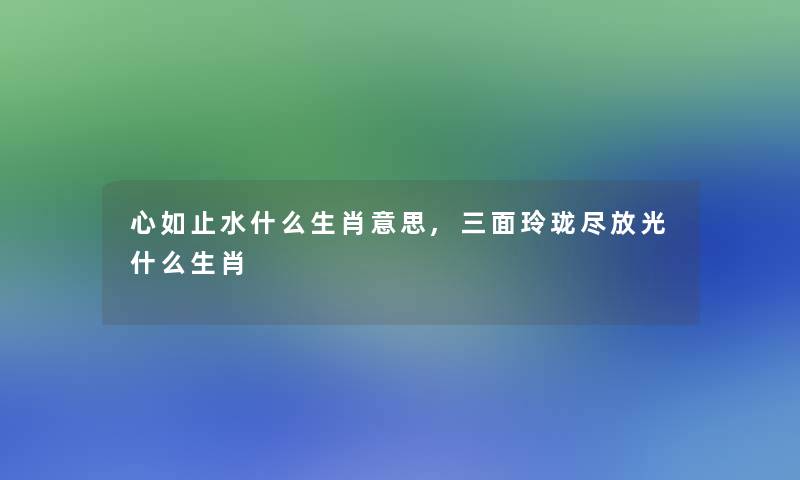 心如止水什么生肖意思,三面玲珑尽放光什么生肖