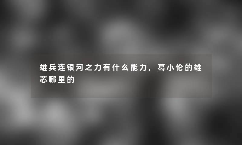 雄兵连银河之力有什么能力,葛小伦的雄芯哪里的