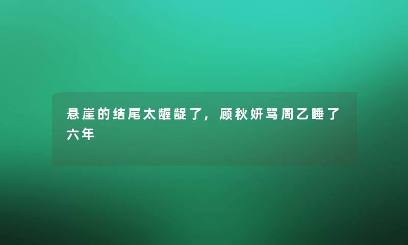 悬崖的结尾太龌龊了,顾秋妍骂周乙睡了六年