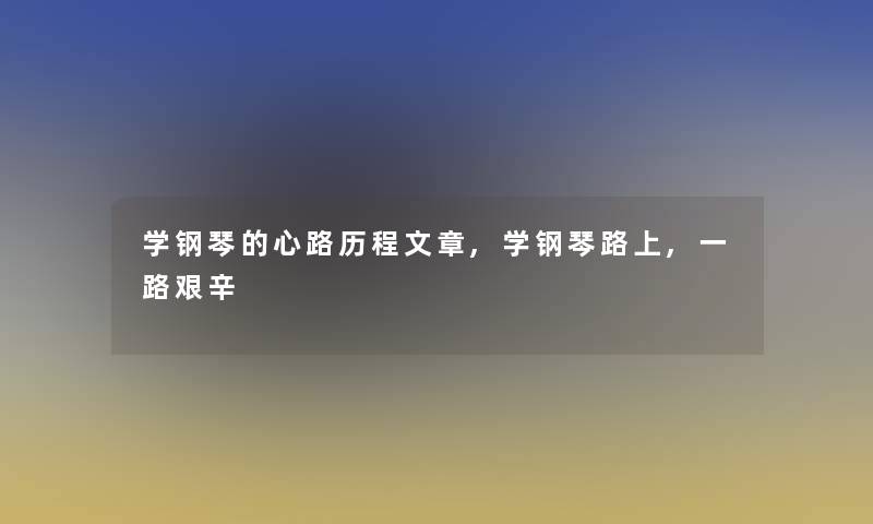 学钢琴的心路历程文章,学钢琴路上,一路艰辛