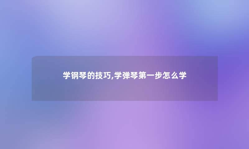 学钢琴的技巧,学弹琴第一步怎么学