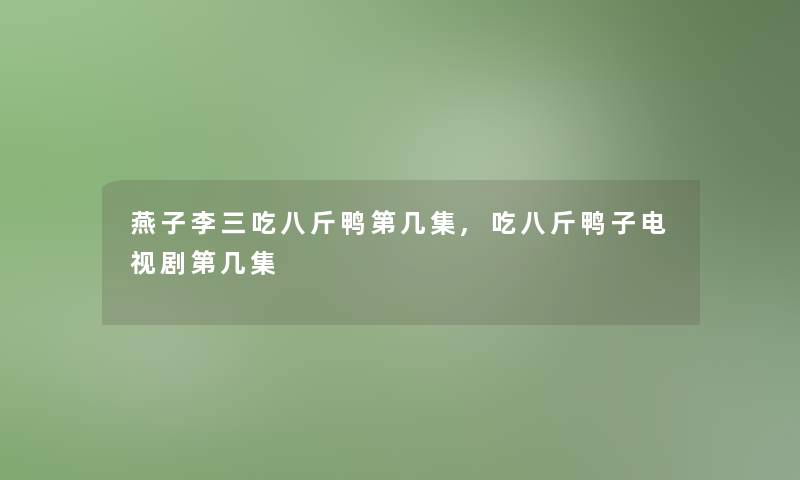 燕子李三吃八斤鸭第几集,吃八斤鸭子电视剧第几集