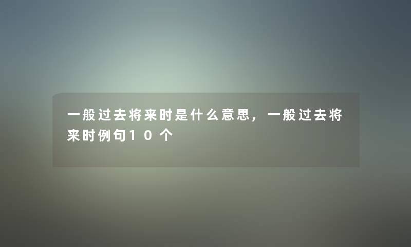 一般过去将来时是什么意思,一般过去将来时例句10个