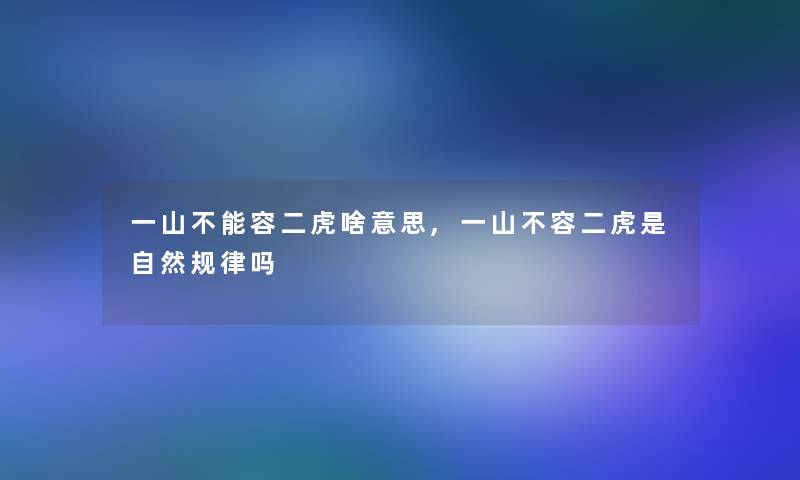 一山不能容二虎啥意思,一山不容二虎是自然规律吗