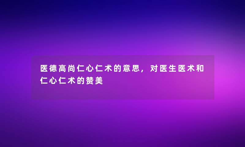 医德高尚仁心仁术的意思,对医生医术和仁心仁术的赞美