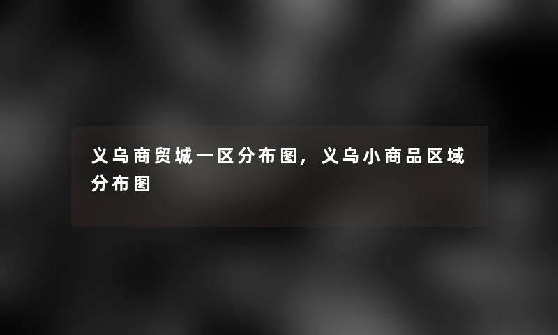 义乌商贸城一区分布图,义乌小商品区域分布图