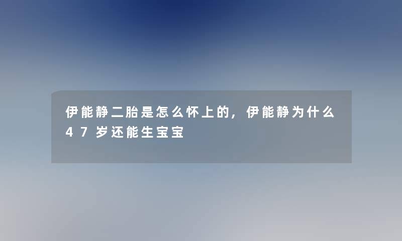 伊能静二胎是怎么怀上的,伊能静为什么47岁还能生宝宝