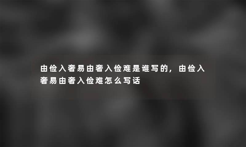 由俭入奢易由奢入俭难是谁写的,由俭入奢易由奢入俭难怎么写话