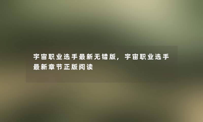 宇宙职业选手新无错版,宇宙职业选手新章节正版阅读