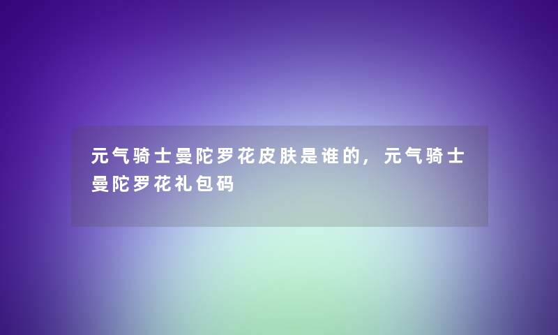 元气骑士曼陀罗花皮肤是谁的,元气骑士曼陀罗花礼包码