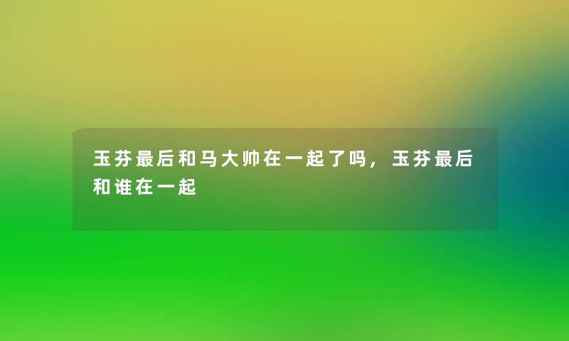 玉芬这里要说和马大帅在一起了吗,玉芬这里要说和谁在一起