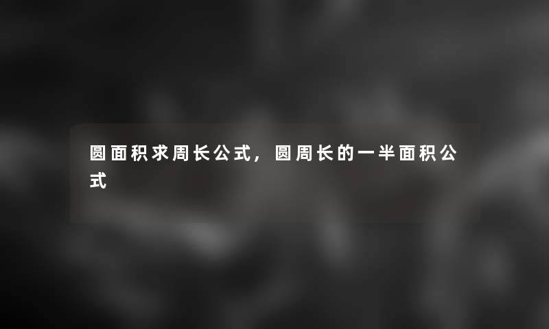 圆面积求周长公式,圆周长的一半面积公式