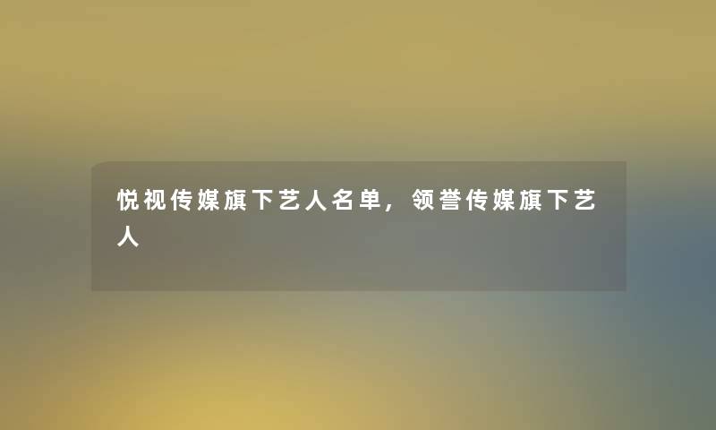 悦视传媒旗下艺人名单,领誉传媒旗下艺人